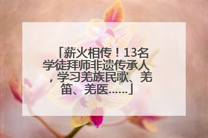 薪火相传！13名学徒拜师非遗传承人，学习羌族民歌、羌笛、羌医……
