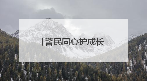 警民同心护成长 团结共筑平安园
