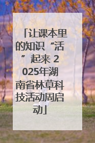 让课本里的知识“活”起来 2025年湖南省林草科技活动周启动