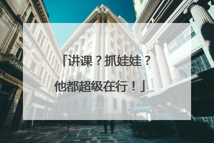讲课？抓娃娃？他都超级在行！