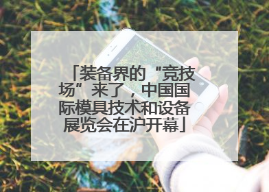 装备界的“竞技场”来了，中国国际模具技术和设备展览会在沪开幕