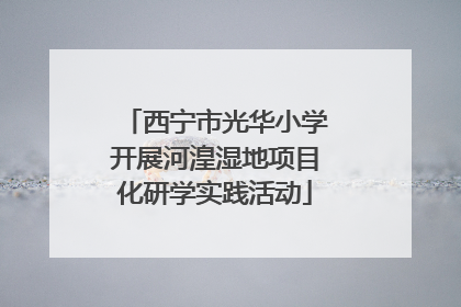 西宁市光华小学开展河湟湿地项目化研学实践活动