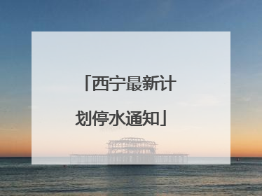 西宁最新计划停水通知