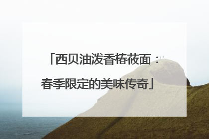 西贝油泼香椿莜面：春季限定的美味传奇