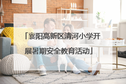 襄阳高新区清河小学开展暑期安全教育活动