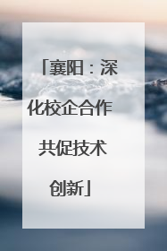 襄阳：深化校企合作 共促技术创新
