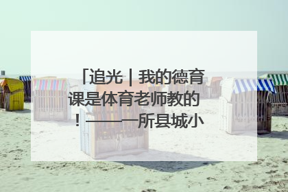 追光｜我的德育课是体育老师教的！——一所县城小学的思政课改革