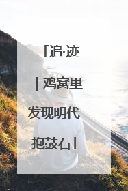 追·迹｜鸡窝里发现明代抱鼓石