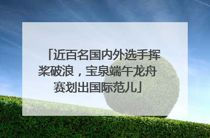 近百名国内外选手挥桨破浪，宝泉端午龙舟赛划出国际范儿