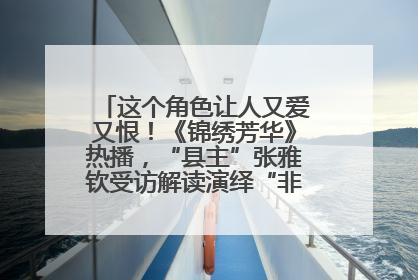 这个角色让人又爱又恨！《锦绣芳华》热播，“县主”张雅钦受访解读演绎“非典型恶女”