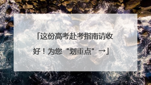 这份高考赴考指南请收好！为您“划重点”→