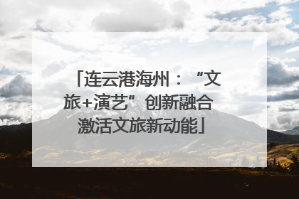 连云港海州：“文旅+演艺”创新融合 激活文旅新动能