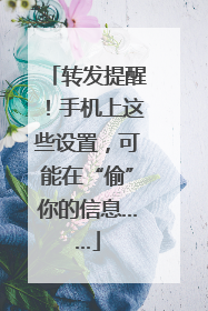 转发提醒！手机上这些设置，可能在“偷”你的信息……