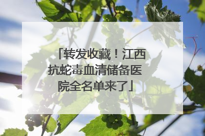 转发收藏！江西抗蛇毒血清储备医院全名单来了
