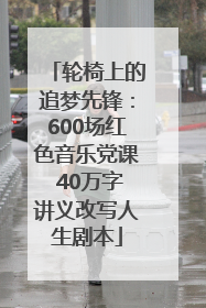 轮椅上的追梦先锋：600场红色音乐党课 40万字讲义改写人生剧本