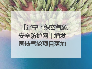 辽宁：织密气象安全防护网｜增发国债气象项目落地见效系列报道