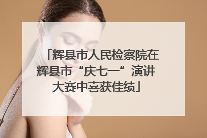 辉县市人民检察院在辉县市“庆七一”演讲大赛中喜获佳绩
