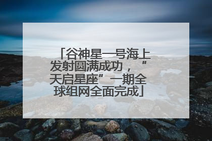 谷神星一号海上发射圆满成功，“天启星座”一期全球组网全面完成