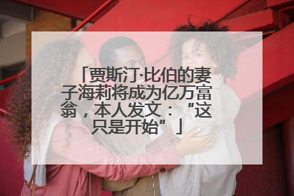 贾斯汀·比伯的妻子海莉将成为亿万富翁，本人发文：“这只是开始”