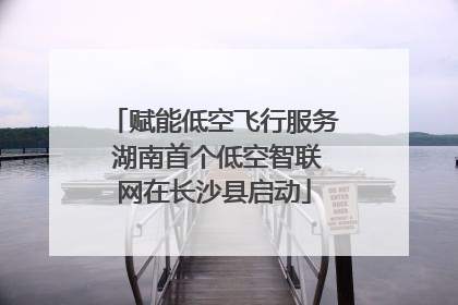 赋能低空飞行服务 湖南首个低空智联网在长沙县启动
