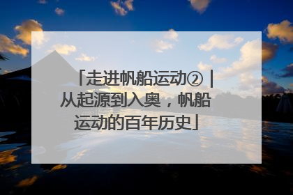 走进帆船运动②｜从起源到入奥，帆船运动的百年历史