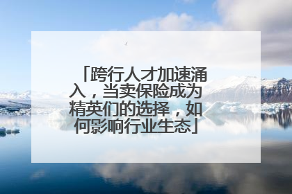 跨行人才加速涌入，当卖保险成为精英们的选择，如何影响行业生态