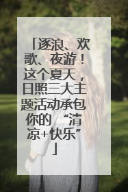 逐浪、欢歌、夜游！这个夏天，日照三大主题活动承包你的 “清凉+快乐”