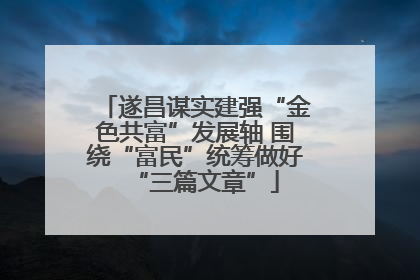 遂昌谋实建强“金色共富”发展轴 围绕“富民”统筹做好“三篇文章”