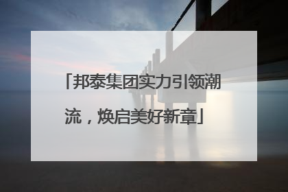 邦泰集团实力引领潮流，焕启美好新章