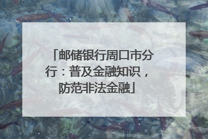 邮储银行周口市分行：普及金融知识，防范非法金融