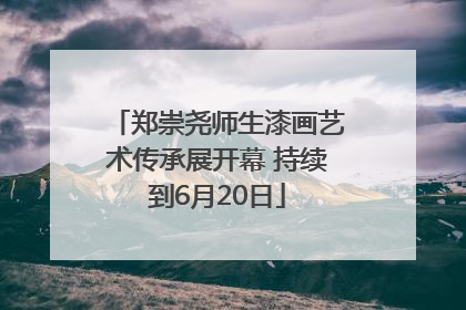 郑崇尧师生漆画艺术传承展开幕 持续到6月20日