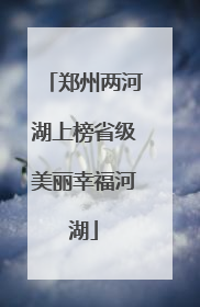 郑州两河湖上榜省级美丽幸福河湖