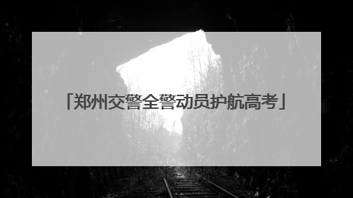 郑州交警全警动员护航高考