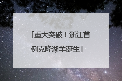 重大突破！浙江首例克隆湖羊诞生