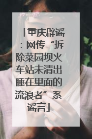 重庆辟谣：网传“拆除菜园坝火车站未清出睡在里面的流浪者”系谣言
