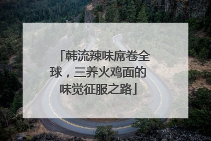 韩流辣味席卷全球，三养火鸡面的味觉征服之路