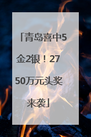 青岛喜中5金2银！2750万元头奖来袭