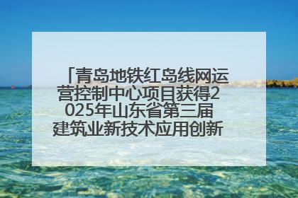 青岛地铁红岛线网运营控制中心项目获得2025年山东省第三届建筑业新技术应用创新竞赛一等奖