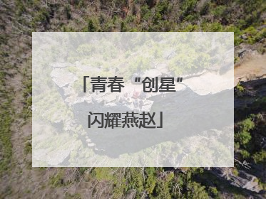 青春“创星” 闪耀燕赵