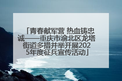 青春献军营 热血铸忠诚——重庆市渝北区龙塔街道多措并举开展2025年度征兵宣传活动