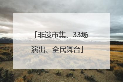 非遗市集、33场演出、全民舞台