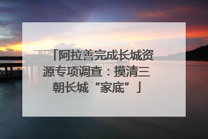 阿拉善完成长城资源专项调查：摸清三朝长城“家底”
