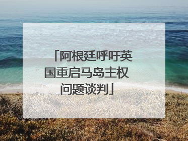 阿根廷呼吁英国重启马岛主权问题谈判