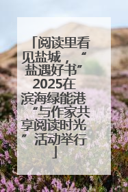 阅读里看见盐城，“盐遇好书”2025在滨海绿能港“与作家共享阅读时光”活动举行
