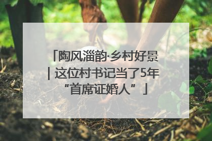 陶风淄韵·乡村好景｜这位村书记当了5年“首席证婚人”