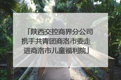 陕西交控商界分公司携手共青团商洛市委走进商洛市儿童福利院
