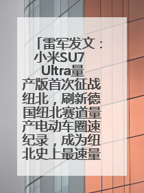 雷军发文：小米SU7 Ultra量产版首次征战纽北，刷新德国纽北赛道量产电动车圈速纪录，成为纽北史上最速量产电动车