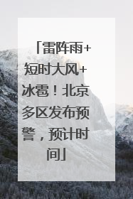 雷阵雨+短时大风+冰雹！北京多区发布预警，预计时间