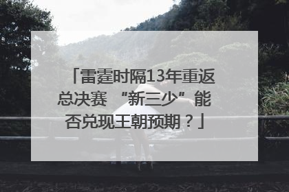 雷霆时隔13年重返总决赛 “新三少”能否兑现王朝预期？