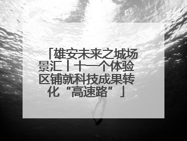 雄安未来之城场景汇丨十一个体验区铺就科技成果转化“高速路”